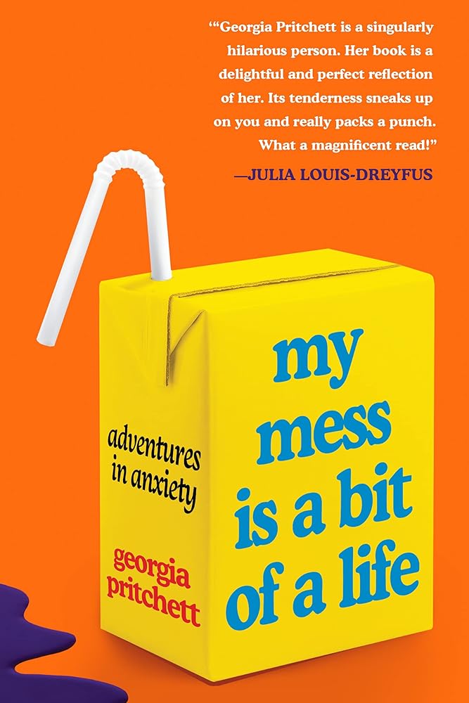My Mess Is a Bit of a Life: Adventures in Anxiety Georgia Pritchett