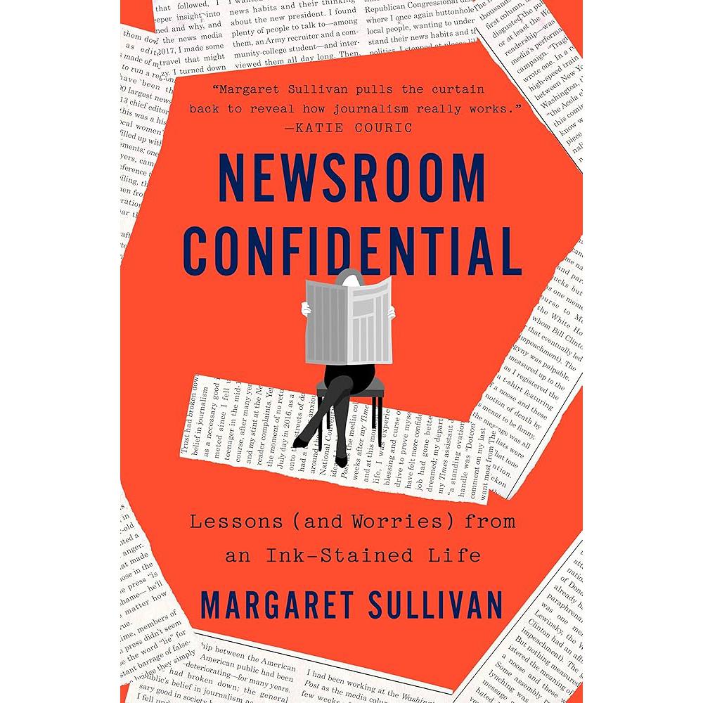 Newsroom Confidential: Lessons (and Worries) from an Ink-Stained Life Margaret Sullivan