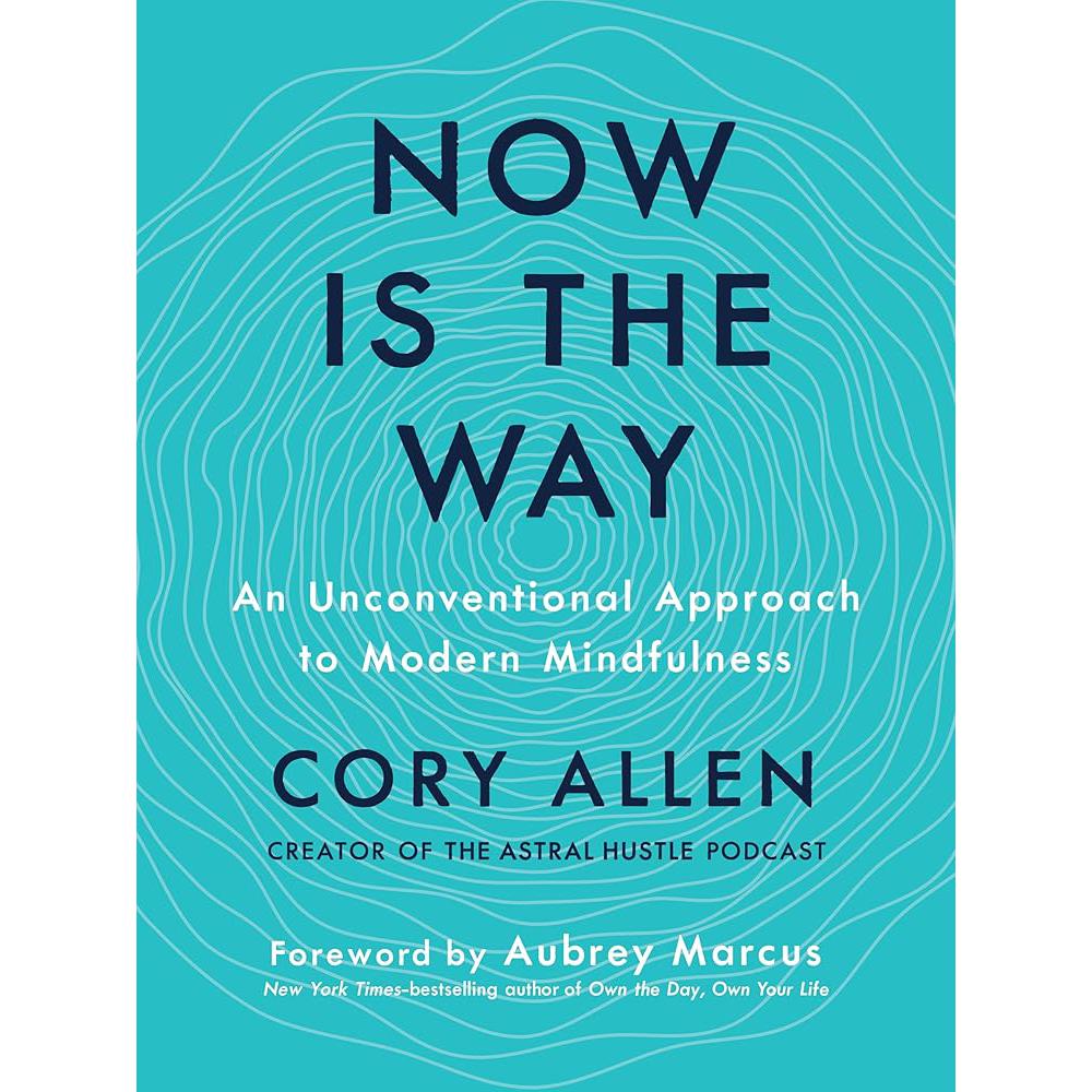 Now Is the Way: An Unconventional Approach to Modern Mindfulness Cory Allen, Aubrey Marcus
