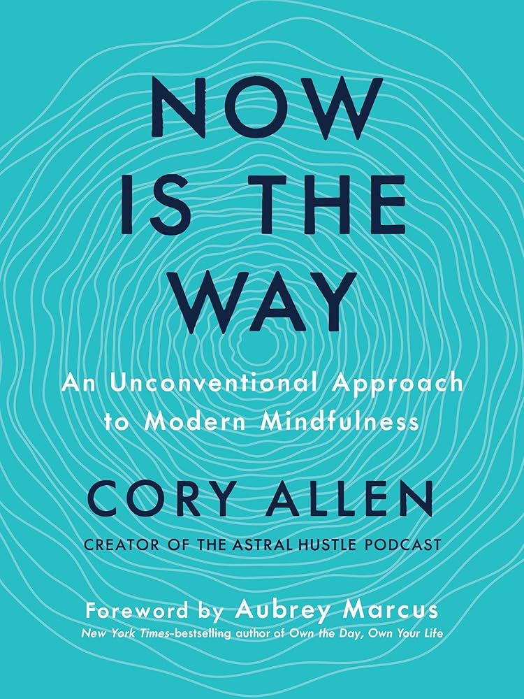 Now Is the Way: An Unconventional Approach to Modern Mindfulness Cory Allen, Aubrey Marcus