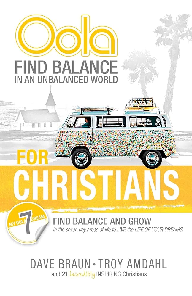 Oola for Christians: Find Balance in an Unbalanced World--Find Balance and Grow in the 7 Key Areas of Life to Live the Life of Your Dreams Troy Amdahl DC, Dave Braun DC