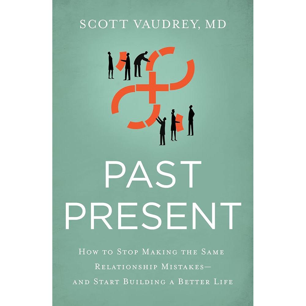 Past Present: How to Stop Making the Same Relationship Mistakes-and Start Building a Better Life by Scott Vaudrey MD