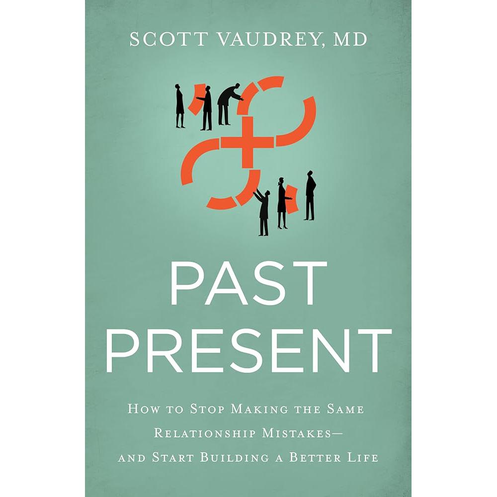 Past Present: How to Stop Making the Same Relationship Mistakes---and Start Building a Better Life Scott Vaudrey MD