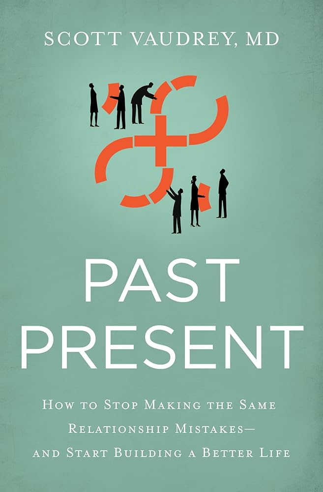 Past Present: How to Stop Making the Same Relationship Mistakes---and Start Building a Better Life Scott Vaudrey MD