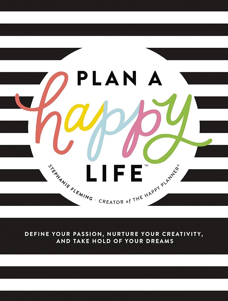 Plan a Happy Life™: Define Your Passion, Nurture Your Creativity, and Take Hold of Your Dreams Stephanie Fleming
