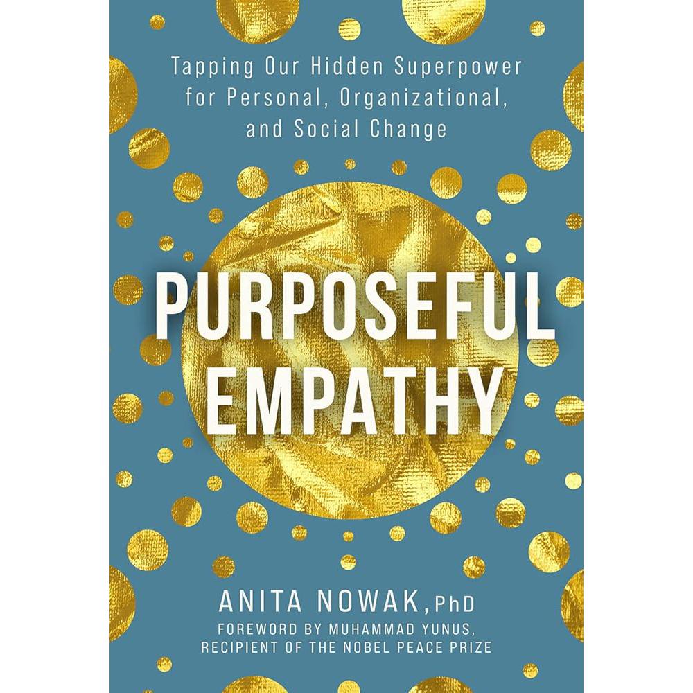 Purposeful Empathy: Tapping Our Hidden Superpower for Personal, Organizational, and Anita Nowak