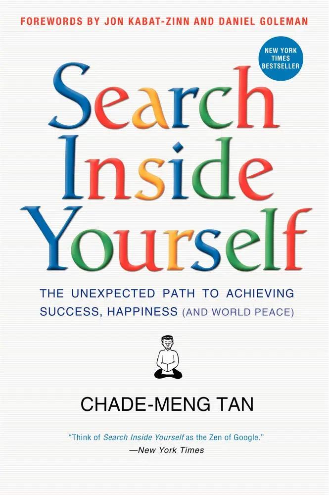 Search Inside Yourself: The Unexpected Path to Achieving Success, Happiness (and World Peace) by Chade-Meng Tan, Daniel Goleman, Jon Kabat-Zinn