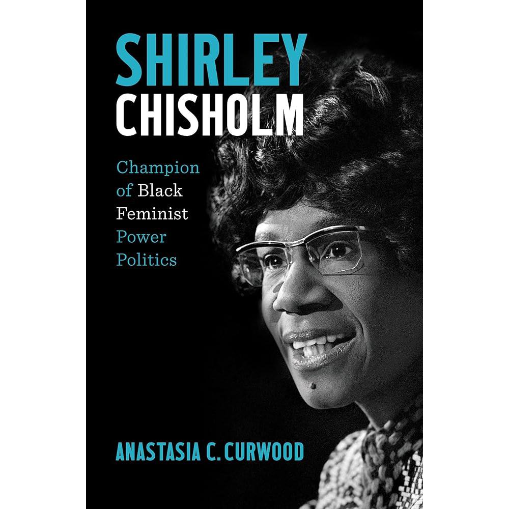 Shirley Chisholm: Champion of Black Feminist Power Politics Anastasia C. Curwood