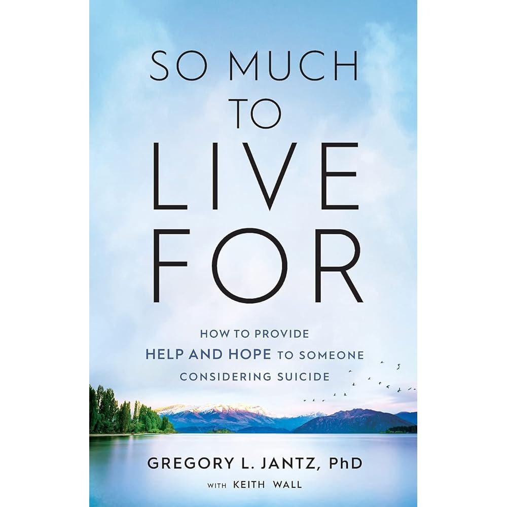 So Much to Live For: How to Provide Help and Hope to Someone Considering Suicide Gregory L. Jantz PhD, Keith Wall