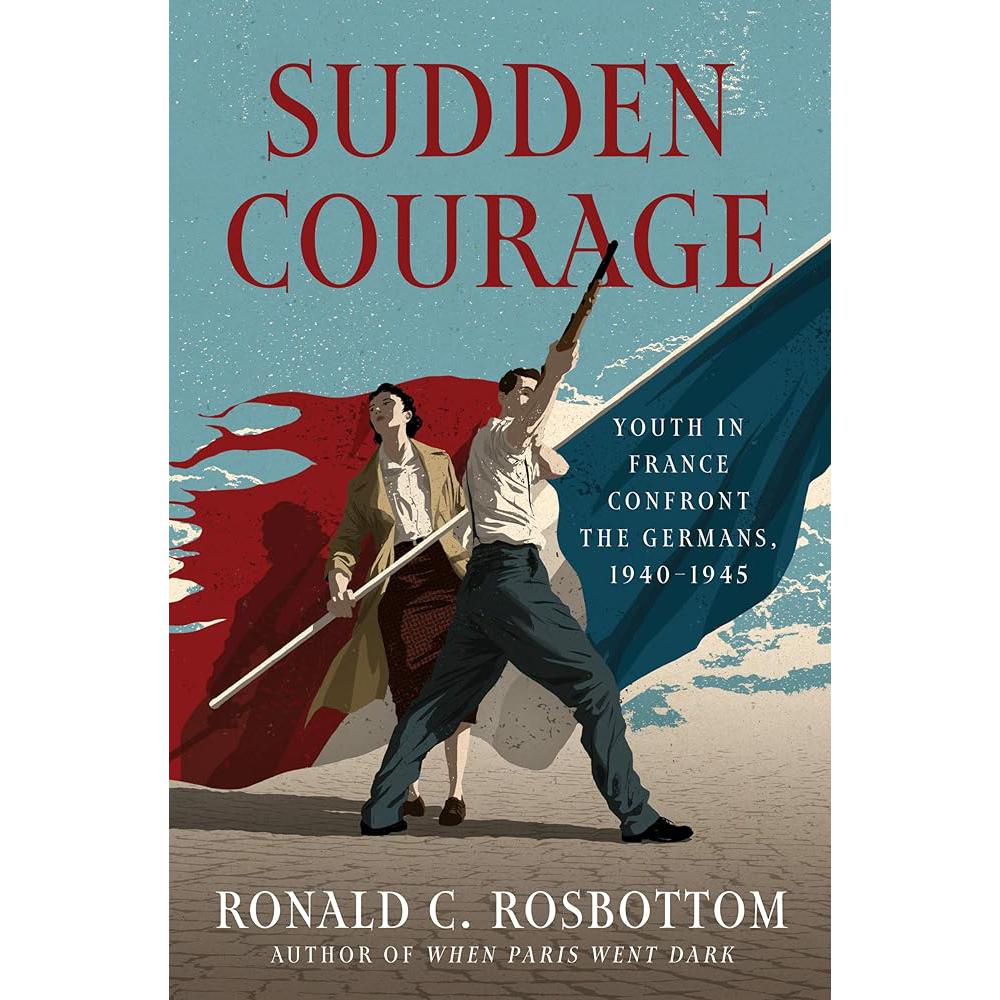 Sudden Courage: Youth in France Confront the Germans, 1940-1945 Ronald C Rosbottom