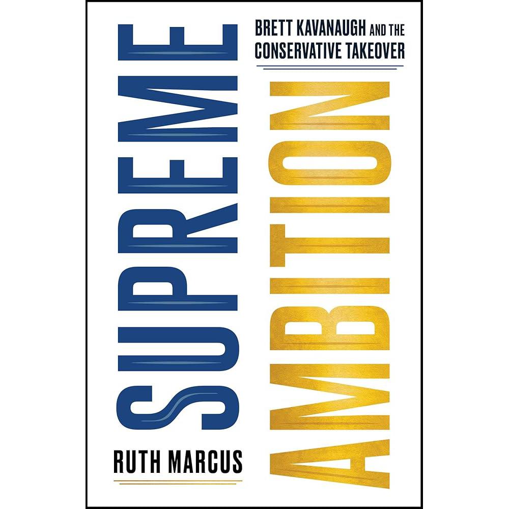Supreme Ambition: Brett Kavanaugh and the Conservative Takeover Ruth Marcus