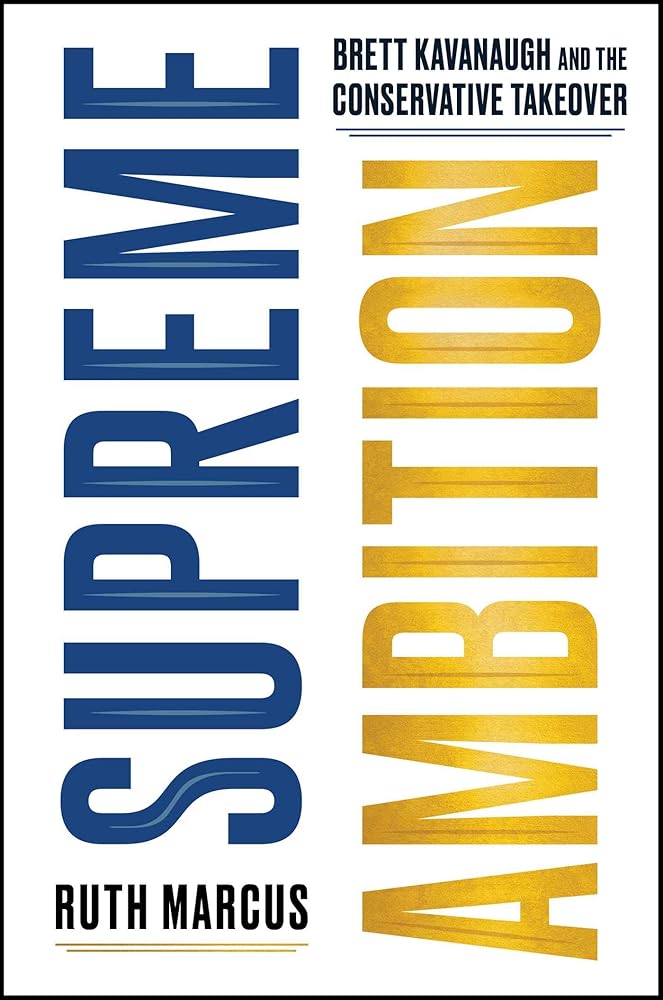 Supreme Ambition: Brett Kavanaugh and the Conservative Takeover Ruth Marcus