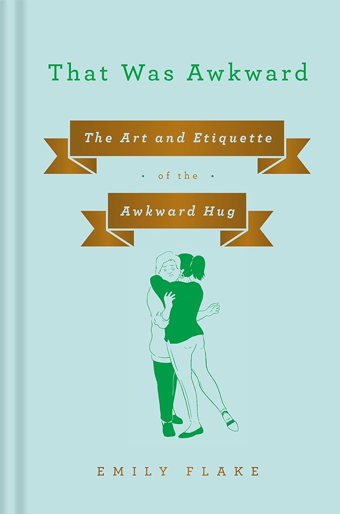 That Was Awkward: The Art and Etiquette of the Awkward Hug Emily Flake