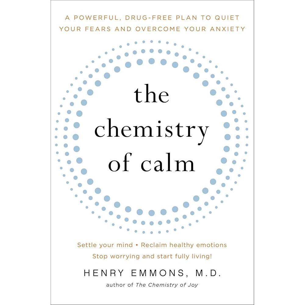 The Chemistry of Calm: A Powerful, Drug-Free Plan to Quiet Your Fears and Overcome Your Anxiety Henry Emmons MD