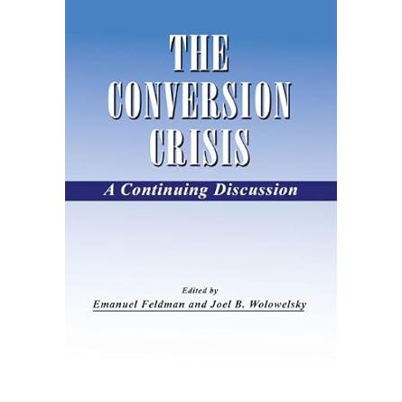 The Conversion Crisis: A Continuing Discussion Emanuel Feldman, Joel B. Wolowelsky