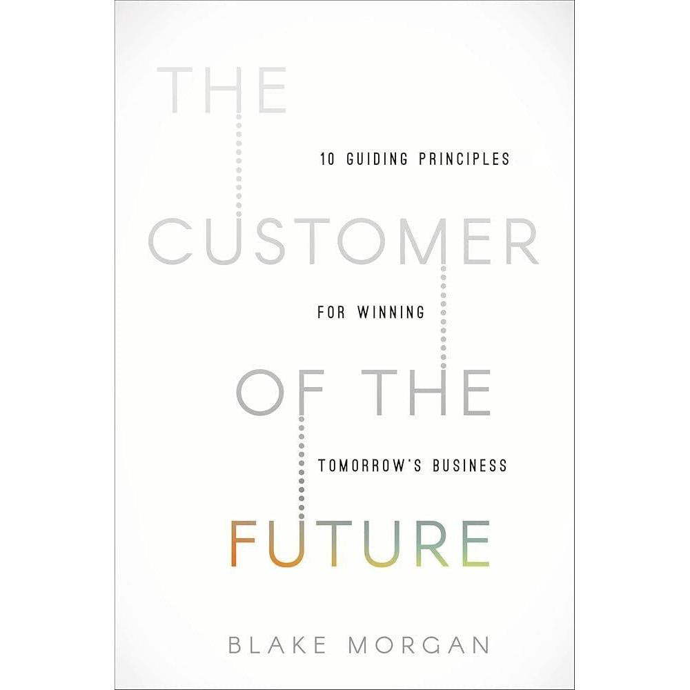 The Customer of the Future: 10 Guiding Principles for Winning Tomorrow's Business