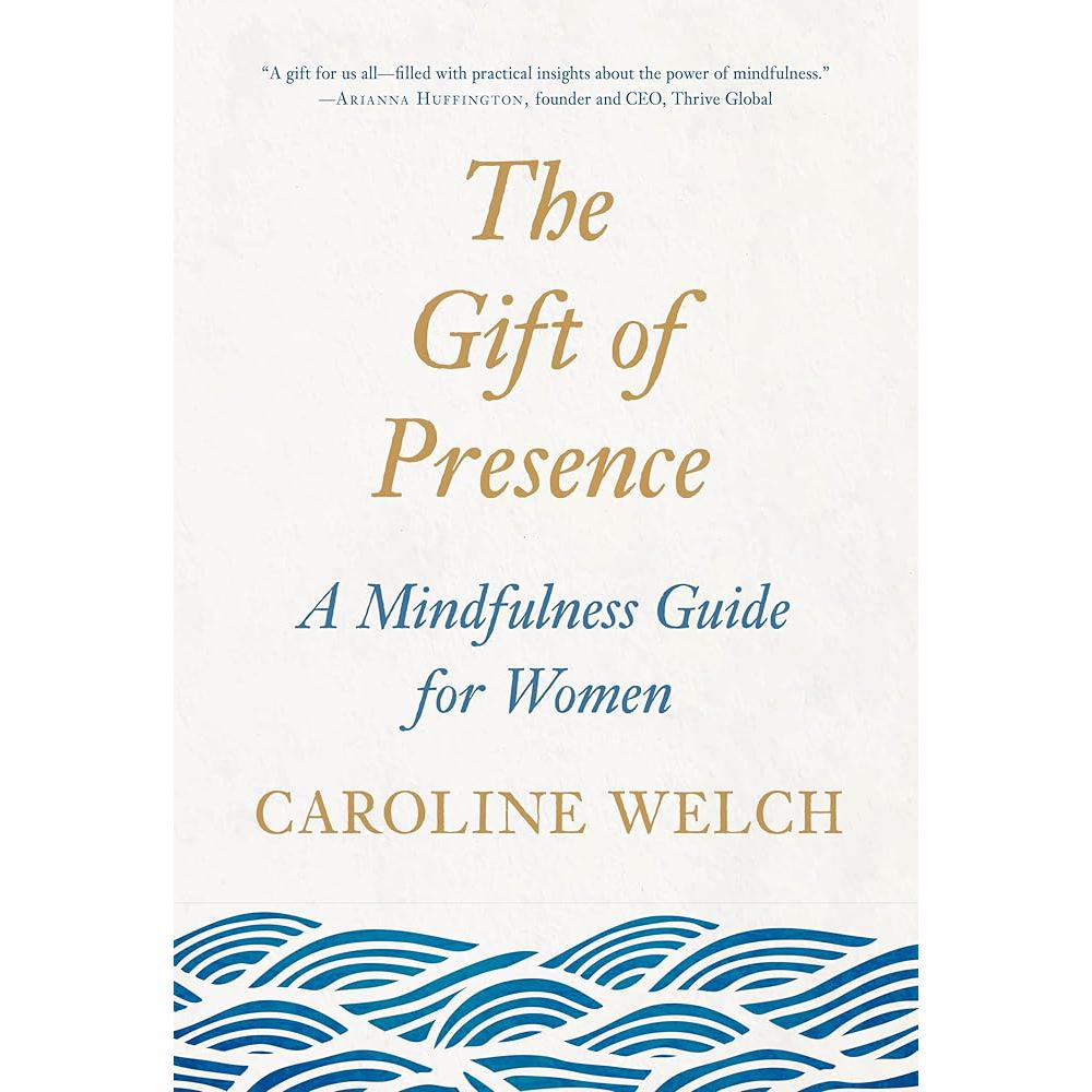 The Gift of Presence: A Mindfulness Guide for Women Caroline Welch