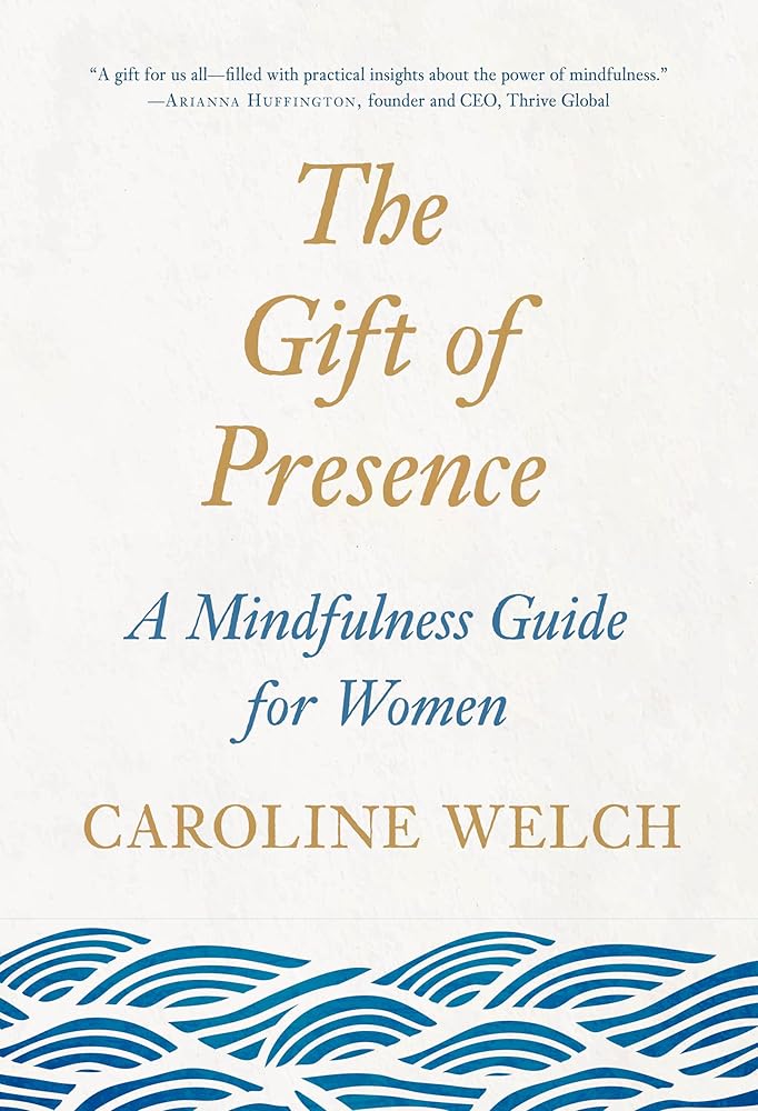 The Gift of Presence: A Mindfulness Guide for Women Caroline Welch