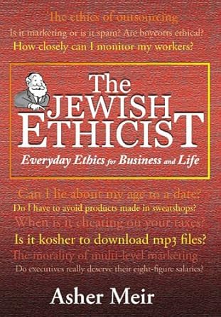 The Jewish Ethicist: Everyday Ethics For Business And Life Asher Meir