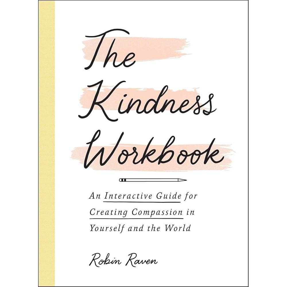 The Kindness Workbook: An Interactive Guide for Creating Compassion in Yourself and the World by Robin Raven
