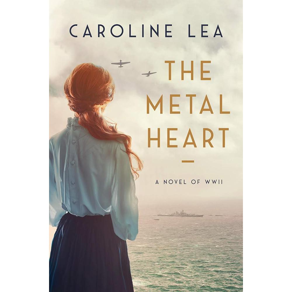 The Metal Heart: A Novel of Love and Valor in World War II Caroline Lea