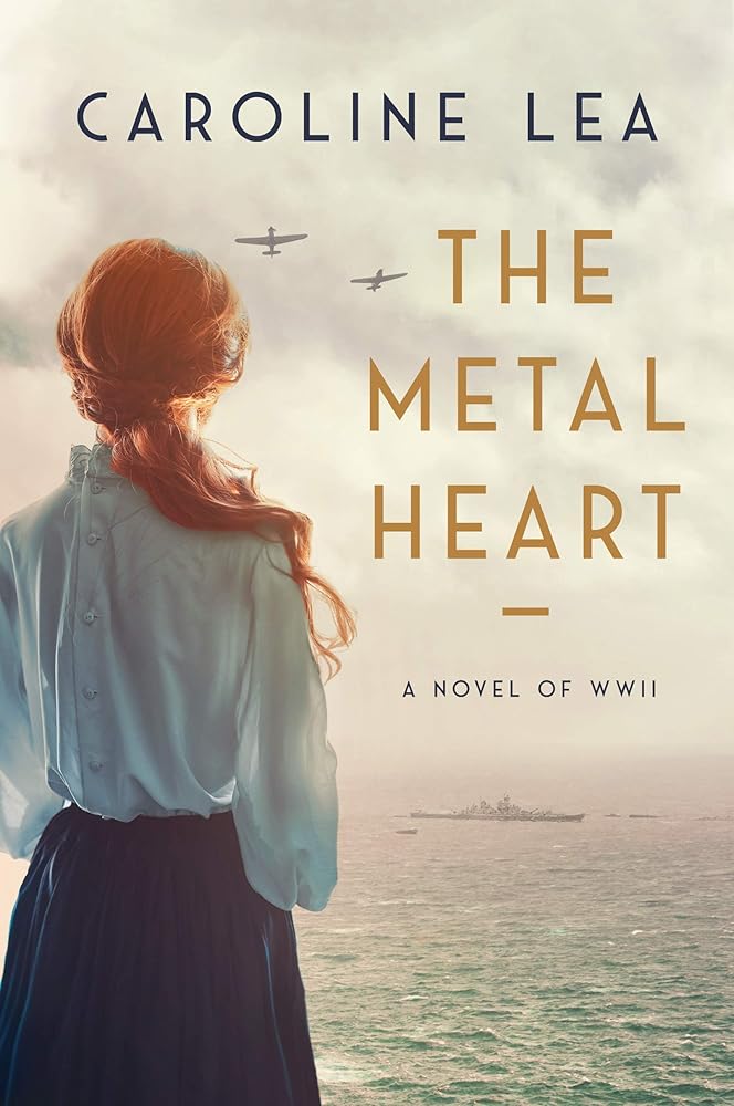 The Metal Heart: A Novel of Love and Valor in World War II Caroline Lea