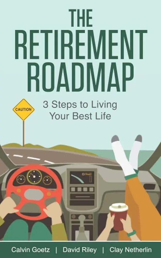 The Retirement Roadmap: 3 Steps to Living Your Best Life by Calvin Goetz, David Riley, Clay Netherlin