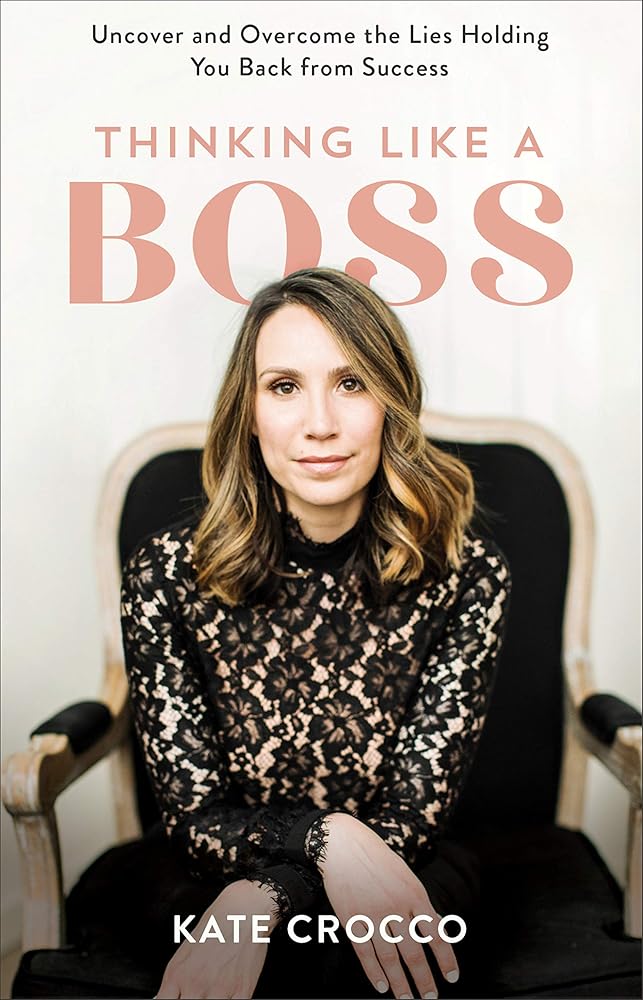 Thinking Like a Boss: Uncover and Overcome the Lies Holding You Back from Success Kate Crocco