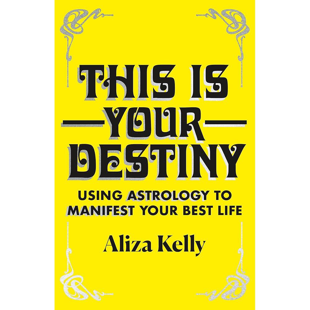 This Is Your Destiny: Using Astrology to Manifest Your Best Life Aliza Kelly