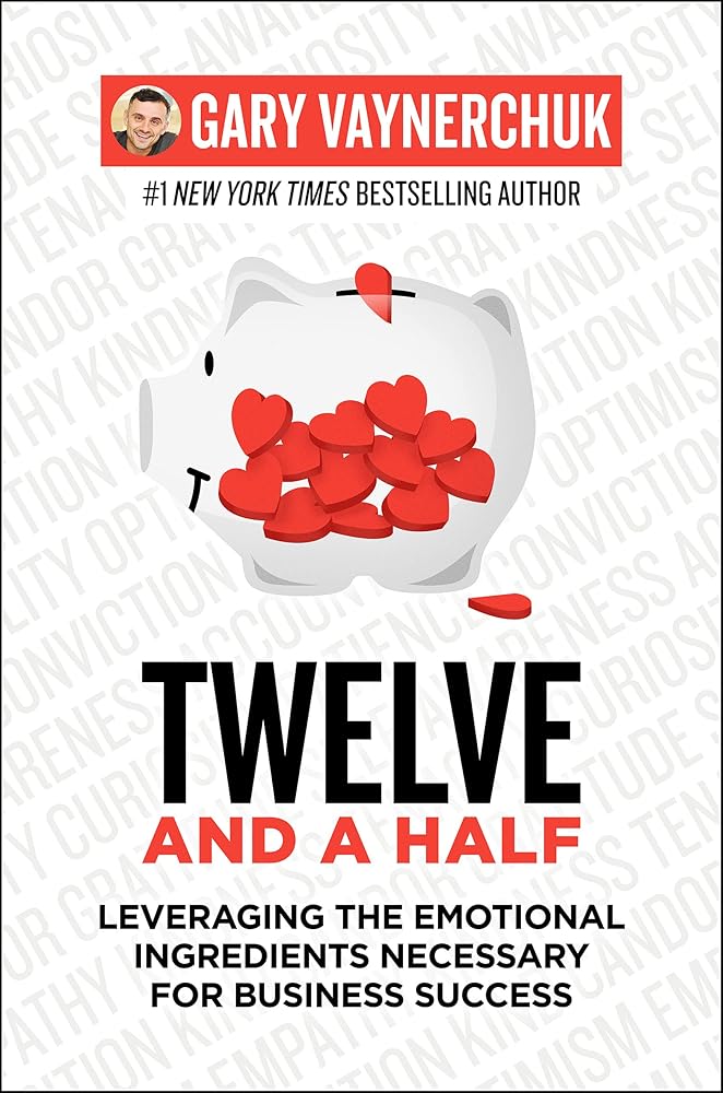 Twelve and a Half: Leveraging the Emotional Ingredients Necessary for Business Success Gary Vaynerchuk