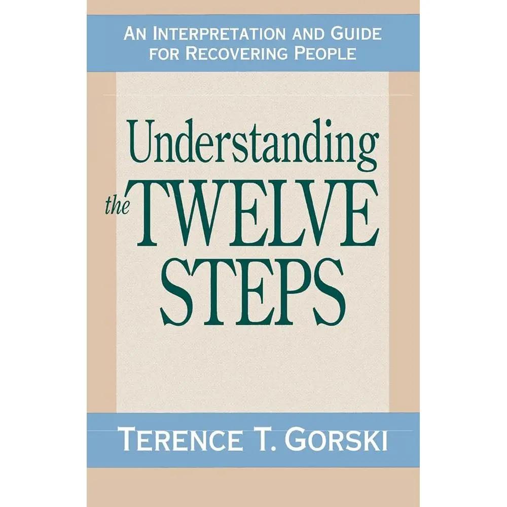Understanding the Twelve Steps: An Interpretation and Guide for Recovering by Terence T. Gorski