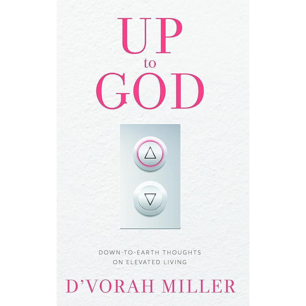 Up to God: Down to Earth Thoughts on Elevated Living by D’vorah Miller