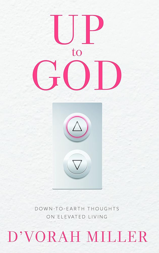 Up to God: Down to Earth Thoughts on Elevated Living D’vorah Miller