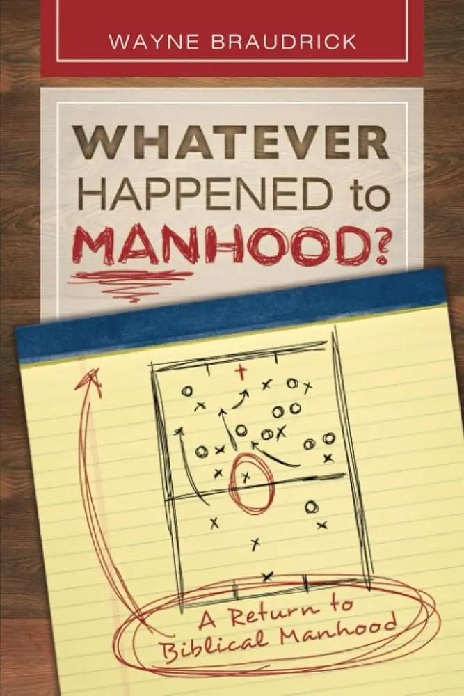 Whatever Happened to Manhood: A Return to Biblical Manhood by Dr. Wayne Braudrick