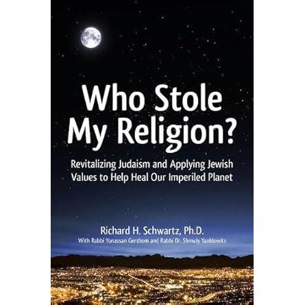 Who Stole My Religion?: Revitalizing Judaism and Applying Jewish Values to Help Heal Our Imperiled Planet Richard H. Schwartz, Shmuly Yanklowitz