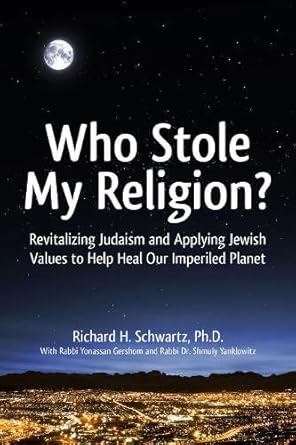 Who Stole My Religion?: Revitalizing Judaism and Applying Jewish Values to Help Heal Our Imperiled Planet Richard H. Schwartz, Shmuly Yanklowitz