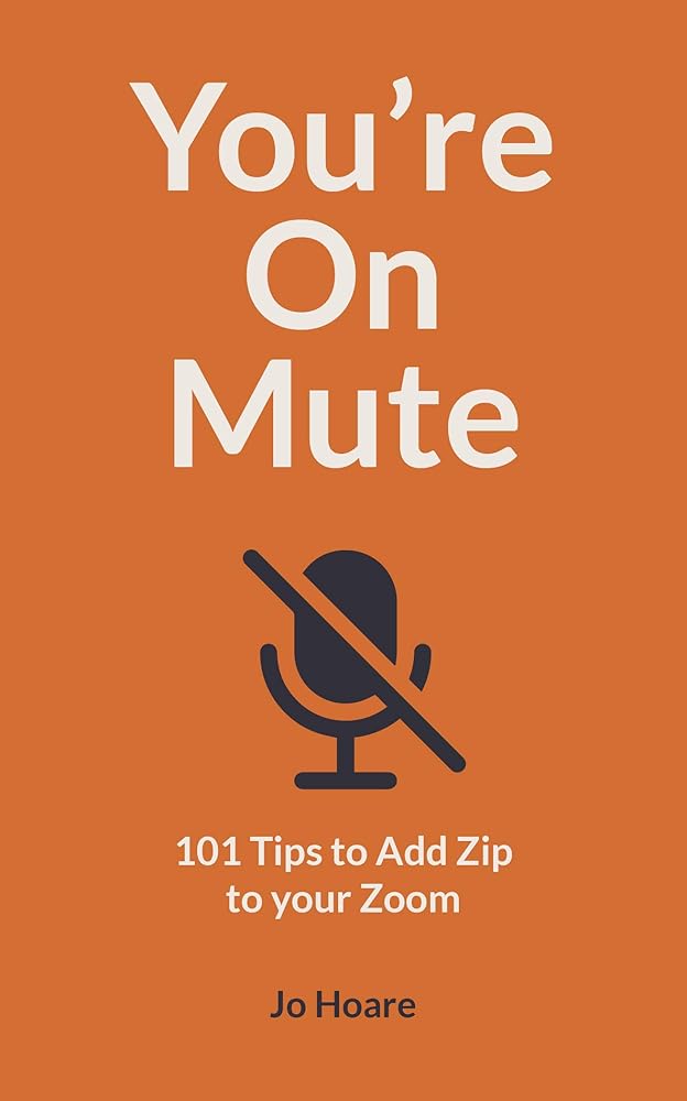 You're On Mute: 101 Tips to Add Zip to your Zoom Jo Hoare