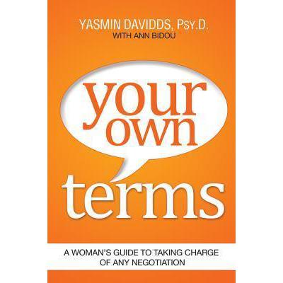 Your Own Terms: A Woman's Guide to Taking Charge of Any Negotiation Yasmin Davidds, Ann Bidou