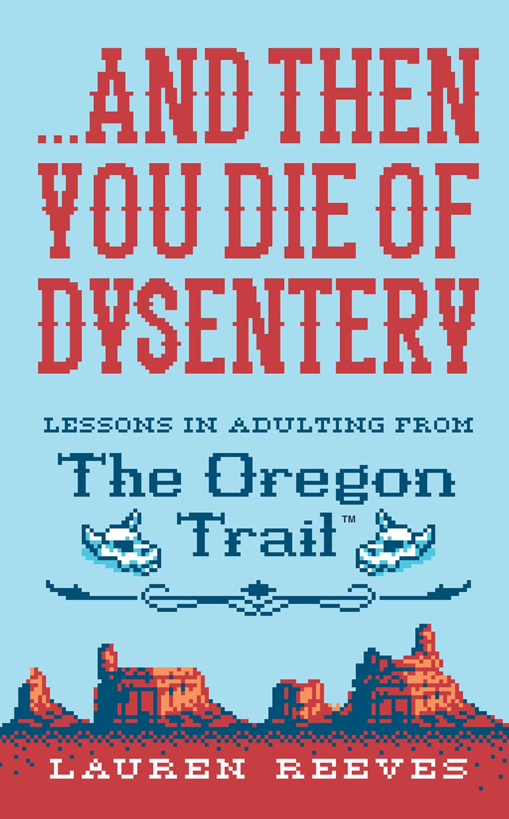 ...and Then You Die Of Dysentery: Lessons in Adulting from the Oregon Trail – A Snarky Parody with Laugh-Out-Loud Nostalgia