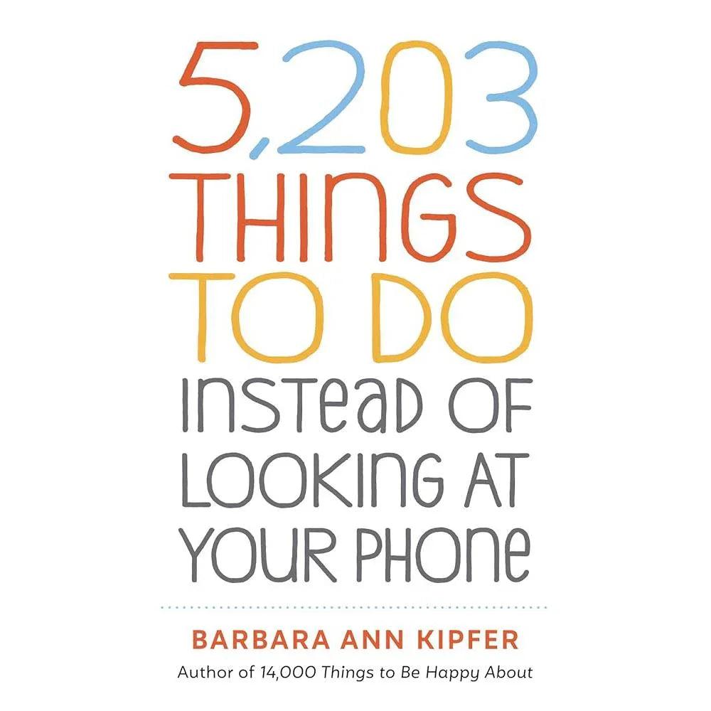 5,203 Things to Do Instead of Looking at Your Phone by Barbara Ann Kipfer