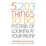 5,203 Things to Do Instead of Looking at Your Phone by Barbara Ann Kipfer