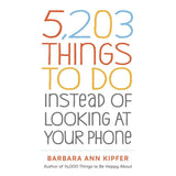 5,203 Things to Do Instead of Looking at Your Phone Barbara Ann Kipfer