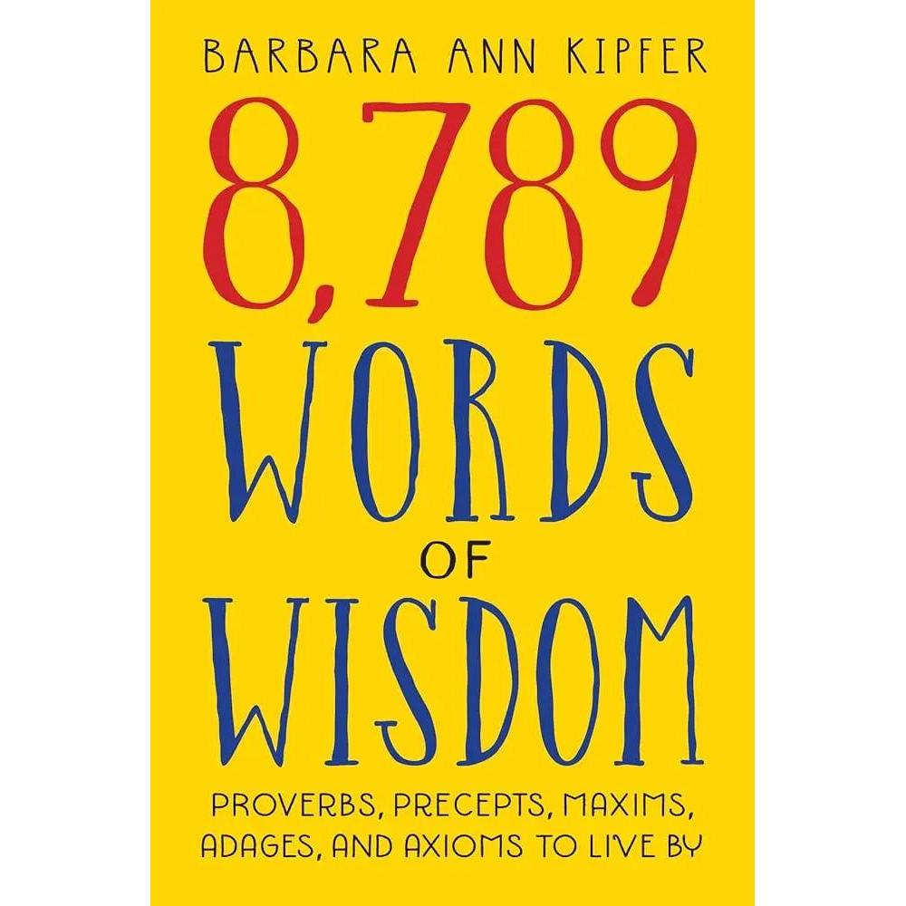8,789 Words of Wisdom: Proverbs, Precepts, Maxims, Adages, and Axioms to Live By by Barbara Ann Kipfer
