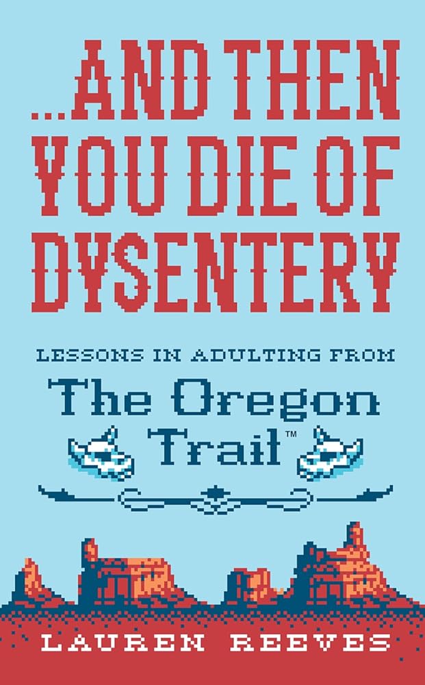 ...and Then You Die Of Dysentery: Lessons in Adulting from the Oregon Trail cover image