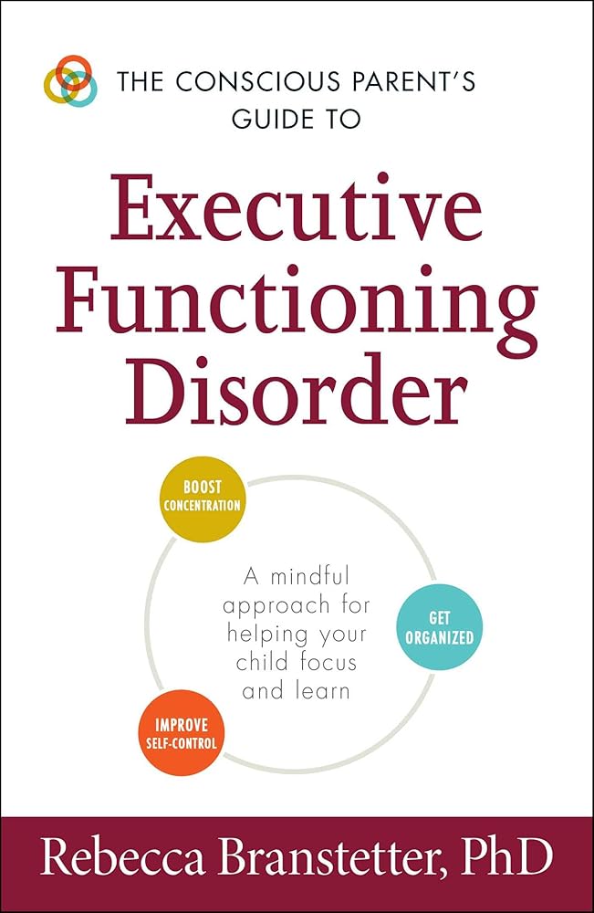 The Conscious Parent's Guide to Executive Functioning Disorder: A Mindful Approach for Helping Your child Focus and Learn (Conscious Parenting Relationship Series) cover image