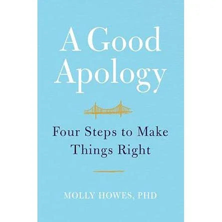 A Good Apology: Four Steps to Make Things Right Molly Howes PhD