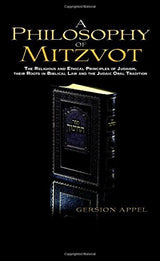 A Philosophy of Mitzvot: The Religious and Ethical Principles of Judaism, Their root in Biblical Law and the Judaic Oral Tradition by Gersion Appel