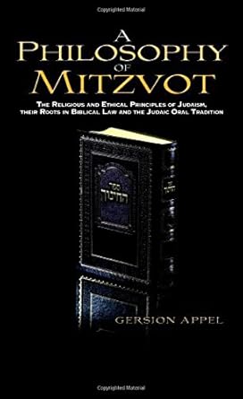 A Philosophy of Mitzvot: The Religious and Ethical Principles of Judaism, Their root in Biblical Law and the Judaic Oral Tradition by Gersion Appel 