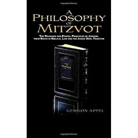A Philosophy of Mitzvot: The Religious and Ethical Principles of Judaism, Their root in Biblical Law and the Judaic Oral Tradition by Gersion Appel