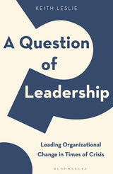 A Question of Leadership: Leading Organizational Change in Times of Crisis by Keith Leslie